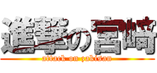 進撃の宮﨑 (attack on zakisan)