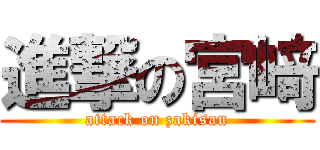進撃の宮﨑 (attack on zakisan)