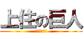 上住の巨人 (なるおかラブ)