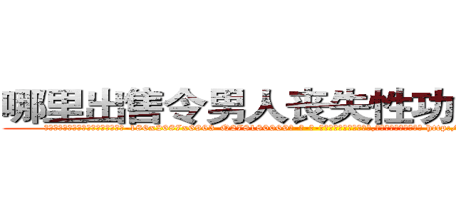 哪里出售令男人丧失性功能的药物 (哪里出售令男人丧失性功能的药物【电-186x2687x6963-Q278180069元-吉-药-业】我们做的是长期生意,靠的是老客户长期支持 http://sngk.net/HvST5A
)