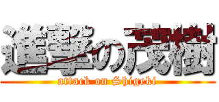 進撃の茂樹 (attack on Shigeki)