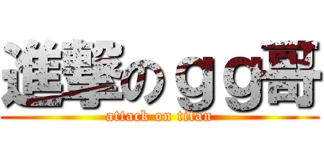 進撃のｇｇ哥 (attack on titan)