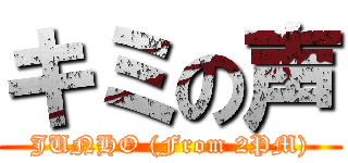 キミの声 (JUNHO (From 2PM))