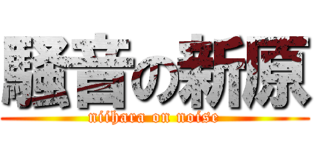 騒音の新原 (niihara on noise)