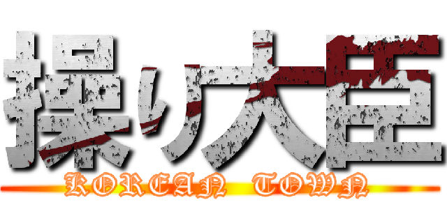 操り大臣 (KOREAN  TOWN)