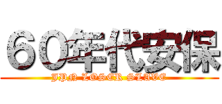 ６０年代安保 (JPN LOSER SLAVE)