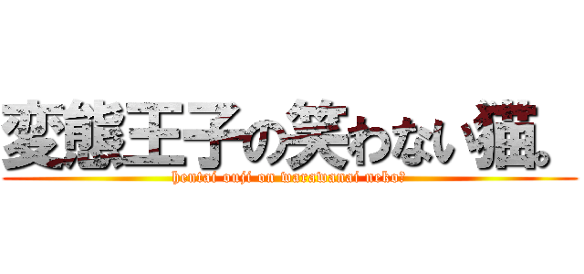 変態王子の笑わない猫。 (hentai ouji on warawanai neko。)