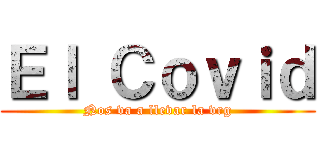 Ｅｌ Ｃｏｖｉｄ (Nos va a llevar la vrg)