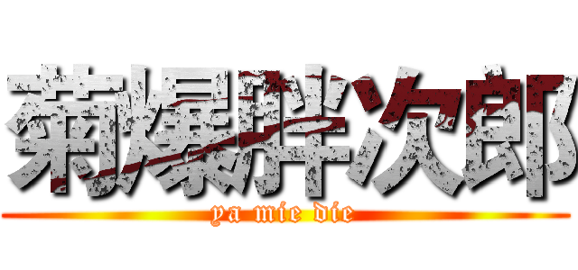 菊爆胖次郎 (ya mie die)