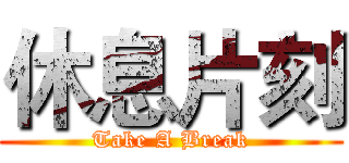 休息片刻 (Take A Break)