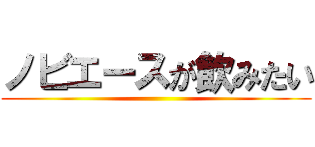 ノビエースが飲みたい ()