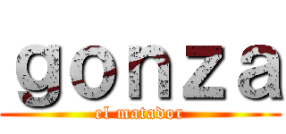 ｇｏｎｚａ (el matador)