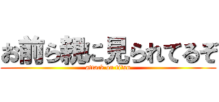 お前ら親に見られてるぞ (attack on titan)