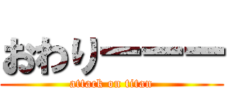 おわりーーー (attack on titan)