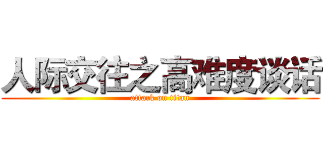 人际交往之高难度谈话 (attack on titan)