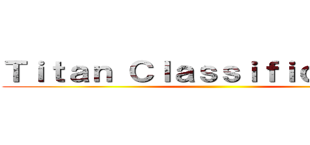 Ｔｉｔａｎ Ｃｌａｓｓｉｆｉｃａｔｉｏｎ ()