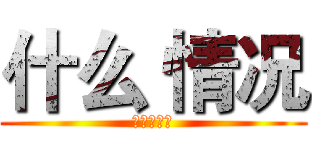 什么 情况 (这儿是什么)