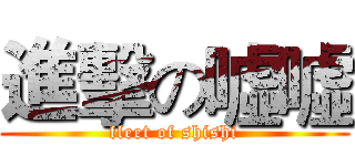 進擊の噓噓 (fleet of shishi)