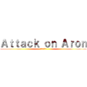 Ａｔｔａｃｋ ｏｎ Ａｒｏｎ (アロンへの攻撃)