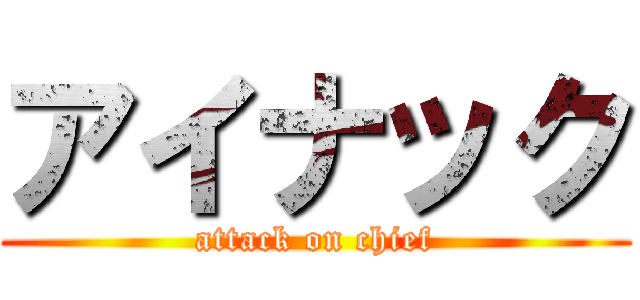 アイナック (attack on chief)
