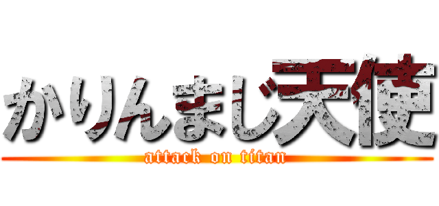 かりんまじ天使 (attack on titan)