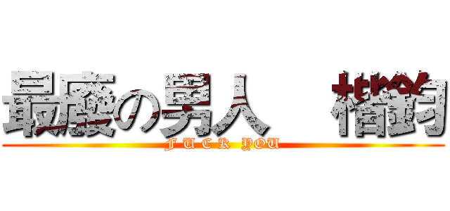 最廢の男人    楷鈞 (F U C K  YOU)