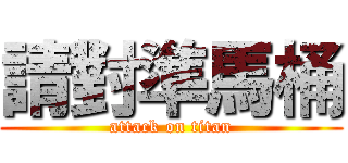 請對準馬桶 (attack on titan)