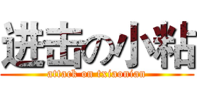 进击の小粘 (attack on txiaonian)