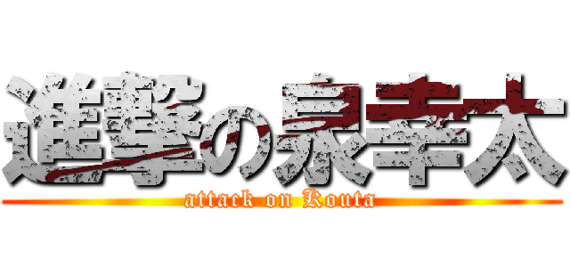 進撃の泉幸太 (attack on Kouta)