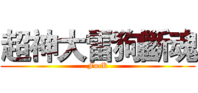 超神大雷狗斷魂 (FucK)