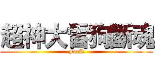 超神大雷狗斷魂 (FucK)