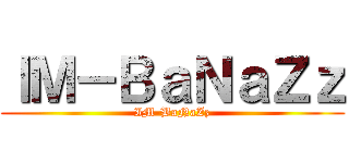 ＩＭ－ＢａＮａＺｚ (IM-BaNaZz)