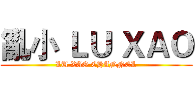 亂小 ＬＵ ＸＡＯ (LU XAO CHANNEL)