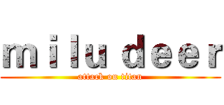 ｍｉｌｕ ｄｅｅｒ (attack on titan)