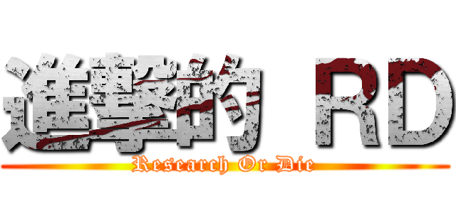 進撃的 ＲＤ (Research Or Die)
