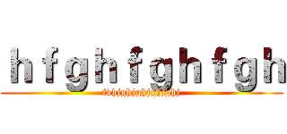 ｈｆｇｈｆｇｈｆｇｈ (fvhjghjghjghjghj)