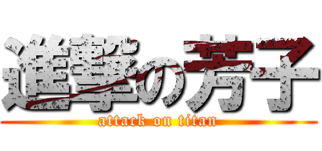 進撃の芳子 (attack on titan)