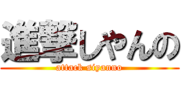 進撃しやんの (attack siyanno)
