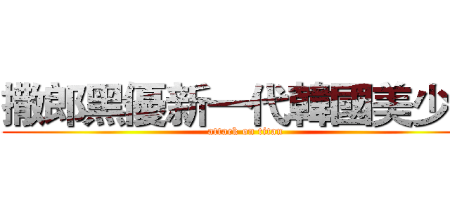 撒郎黑優新一代韓國美少女 (attack on titan)