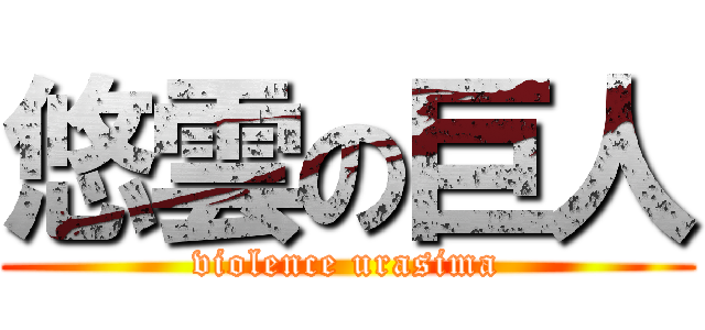 悠雲の巨人 (violence urasima)