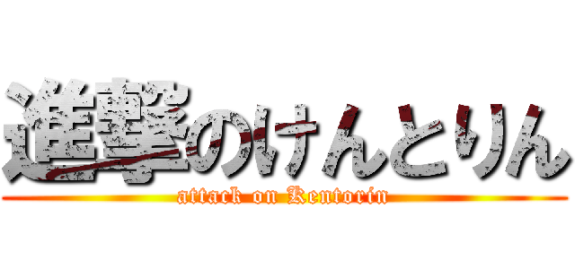 進撃のけんとりん (attack on Kentorin)
