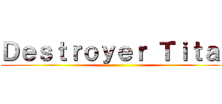 Ｄｅｓｔｒｏｙｅｒ Ｔｉｔａｎ ()