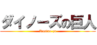 ダイノーズの巨人 (Kusino-zu)