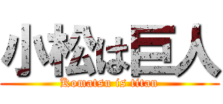 小松は巨人 (Komatsu is titan)