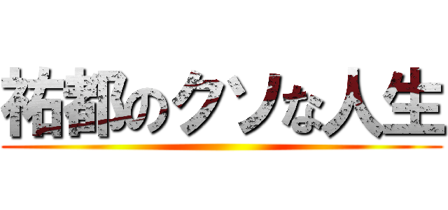 祐都のクソな人生 ()