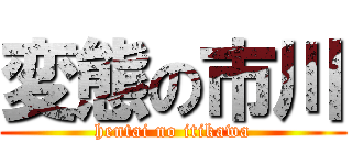 変態の市川 (hentai no itikawa)