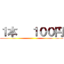 １本   １００円 ()