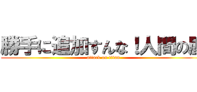 勝手に追加すんな！人間の塵 (attack on titan)