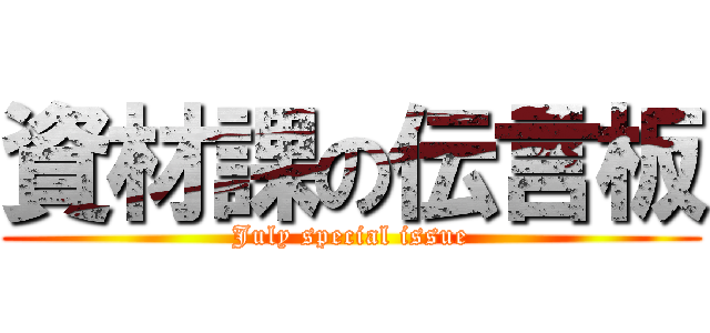 資材課の伝言板 (July special issue)