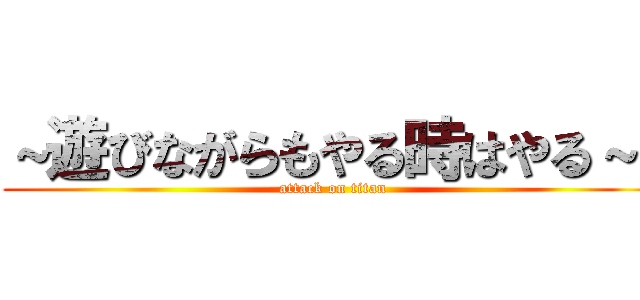 ～遊びながらもやる時はやる～  (attack on titan)